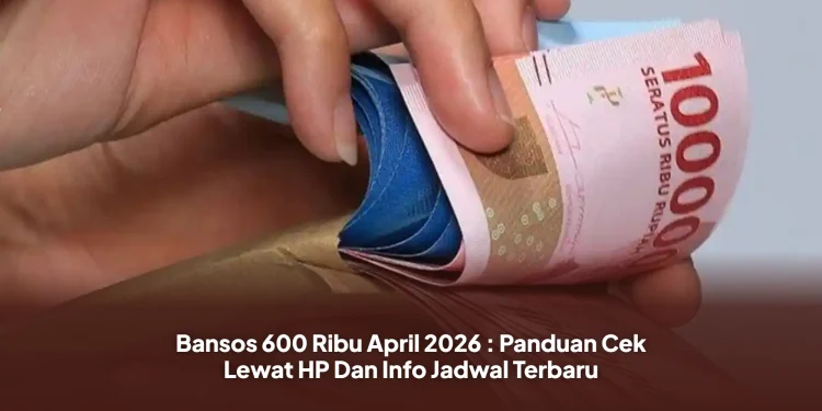 Bansos 600 Ribu April 2026 : Panduan Cek Lewat HP Dan Info Jadwal Terbaru
