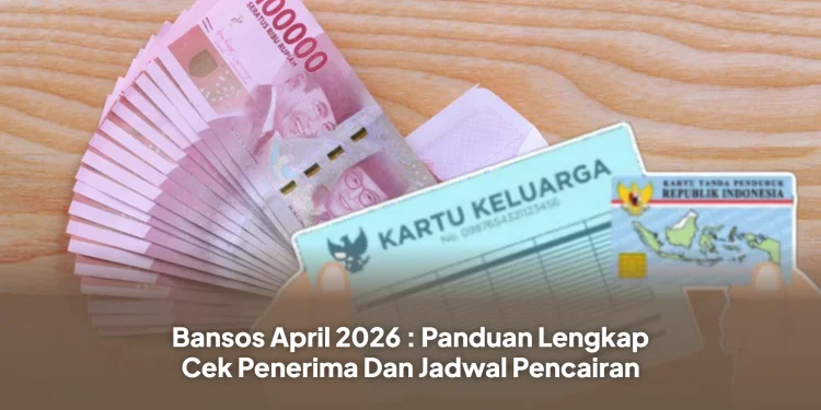 Bansos April 2026 : Panduan Lengkap Cek Penerima Dan Jadwal Pencairan