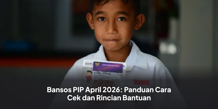 Bansos PIP April 2026: Panduan Cara Cek dan Rincian Bantuan