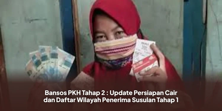 Bansos PKH Tahap 2 : Update Persiapan Cair dan Daftar Wilayah Penerima Susulan Tahap 1
