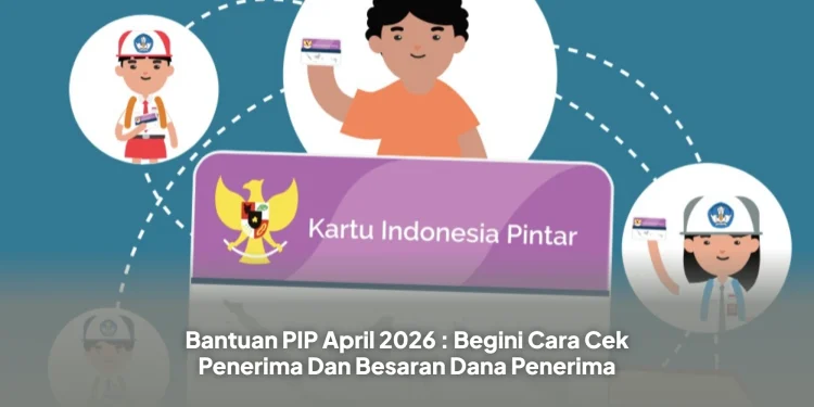 Bantuan PIP April 2026 : Begini Cara Cek Penerima Dan Besaran Dana Penerima