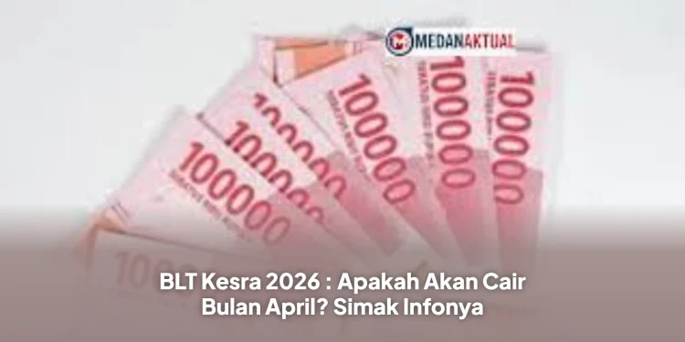 BLT Kesra 2026 : Apakah Akan Cair Bulan April? Simak Infonya