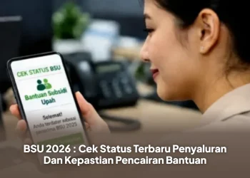 BSU 2026 : Cek Status Terbaru Penyaluran Dan Kepastian Pencairan Bantuan