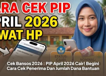 Cek Bansos 2026 : PIP April 2026 Cair! Begini Cara Cek Penerima Dan Jumlah Dana Bantuan