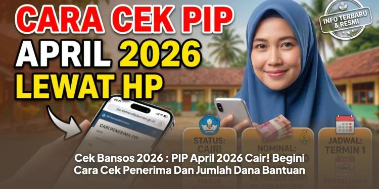 Cek Bansos 2026 : PIP April 2026 Cair! Begini Cara Cek Penerima Dan Jumlah Dana Bantuan
