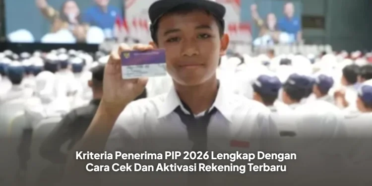 Kriteria Penerima PIP 2026 Lengkap Dengan Cara Cek Dan Aktivasi Rekening Terbaru