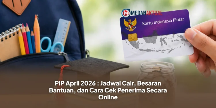 PIP April 2026: Jadwal Cair, Besaran Bantuan, dan Cara Cek Penerima Secara Online