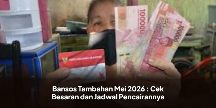 Bansos Tambahan Mei 2026 : Cek Besaran dan Jadwal Pencairannya
