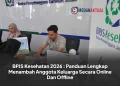 BPJS Kesehatan 2026 : Panduan Lengkap Menambah Anggota Keluarga Secara Online Dan Offline