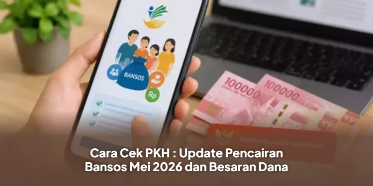 Cara Cek PKH : Update Pencairan Bansos Mei 2026 dan Besaran Dana