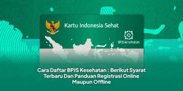 Cara Daftar BPJS Kesehatan : Berikut Syarat Terbaru Dan Panduan Registrasi Online Maupun Offline