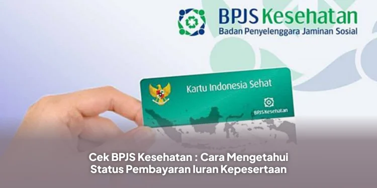 Cek BPJS Kesehatan : Cara Mengetahui Status Pembayaran Iuran Kepesertaan