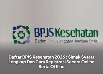 Daftar BPJS Kesehatan 2026 : Simak Syarat Lengkap Dan Cara Registrasi Secara Online Serta Offline