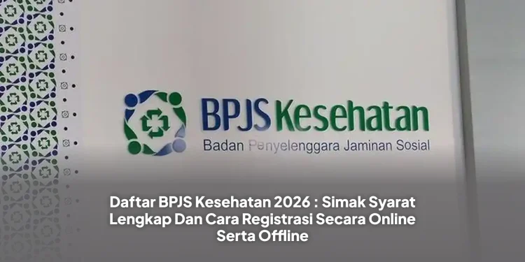 Daftar BPJS Kesehatan 2026 : Simak Syarat Lengkap Dan Cara Registrasi Secara Online Serta Offline