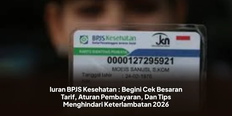 Iuran BPJS Kesehatan : Begini Cek Besaran Tarif, Aturan Pembayaran, Dan Tips Menghindari Keterlambatan 2026